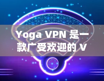 Yoga VPN 是一款广受欢迎的 VPN 服务提供商,用户可以通过其官方网站或应用商店下载应用。以下是关于 Yoga VPN Android 版的详细介绍 Yoga VPN 是一款广受欢迎的 VPN 服务提供商,用户可以通过其官方网站或应用商店下载应用。以下是关于 Yoga VPN Android 版的详细介绍