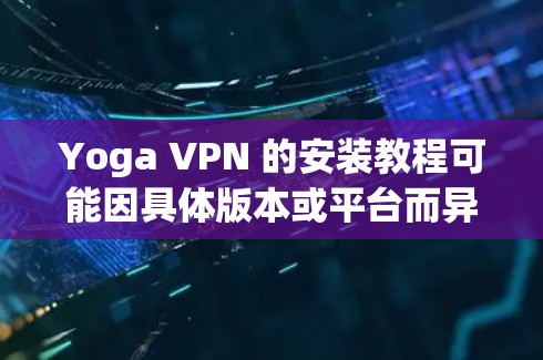 Yoga VPN 的安装教程可能因具体版本或平台而异。如果你是指 Yoga VPN 这款应用程序,以下是一般性的安装步骤 Yoga VPN 的安装教程可能因具体版本或平台而异。如果你是指 Yoga VPN 这款应用程序,以下是一般性的安装步骤