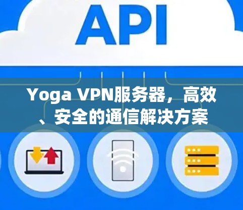 Yoga VPN服务器,高效、安全的通信解决方案 Yoga VPN服务器,高效、安全的通信解决方案