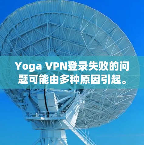 Yoga VPN登录失败的问题可能由多种原因引起。以下是一些常见问题及解决方法 Yoga VPN登录失败的问题可能由多种原因引起。以下是一些常见问题及解决方法