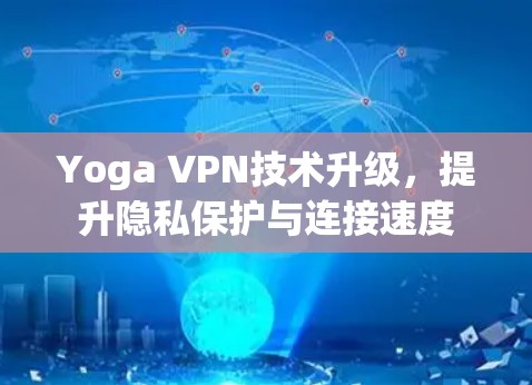 Yoga VPN技术升级,提升隐私保护与连接速度 Yoga VPN技术升级,提升隐私保护与连接速度