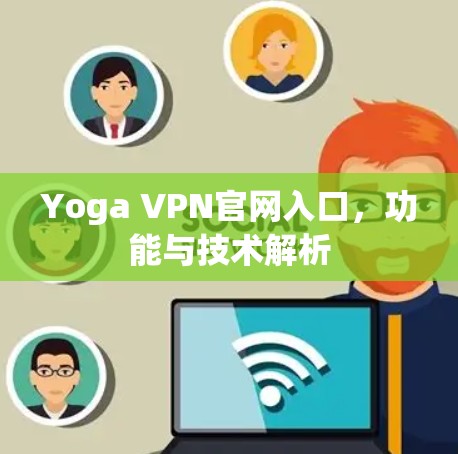 Yoga VPN官网入口,功能与技术解析 Yoga VPN官网入口,功能与技术解析