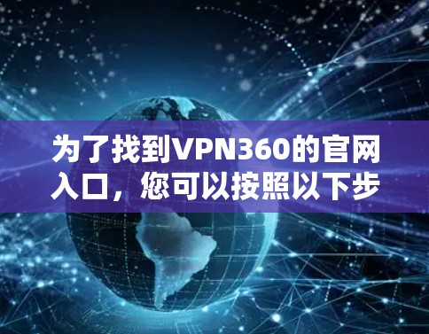 为了找到VPN360的官网入口，您可以按照以下步骤操作