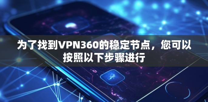 为了找到VPN360的稳定节点,您可以按照以下步骤进行 为了找到VPN360的稳定节点,您可以按照以下步骤进行