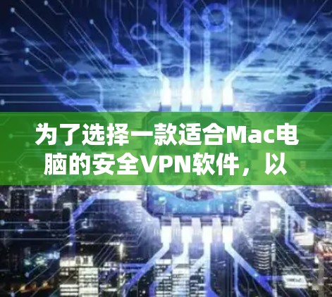 为了选择一款适合Mac电脑的安全VPN软件,以下是根据您的需求整理的步骤和建议 为了选择一款适合Mac电脑的安全VPN软件,以下是根据您的需求整理的步骤和建议