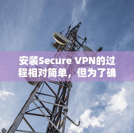 安装Secure VPN的过程相对简单，但为了确保最佳性能和安全性，请按照以下步骤操作