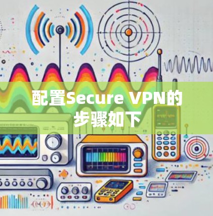 配置Secure VPN的步骤如下 配置Secure VPN的步骤如下