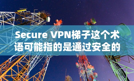 Secure VPN梯子这个术语可能指的是通过安全的VPN(虚拟专用网络)服务来实现网络加密和隐私保护的方法。VPN梯子通常用于绕过网络限制,保护用户的网络安全,同时保持匿名性 Secure VPN梯子这个术语可能指的是通过安全的VPN(虚拟专用网络)服务来实现网络加密和隐私保护的方法。VPN梯子通常用于绕过网络限制,保护用户的网络安全,同时保持匿名性