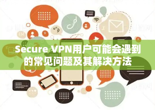 Secure VPN用户可能会遇到的常见问题及其解决方法 Secure VPN用户可能会遇到的常见问题及其解决方法
