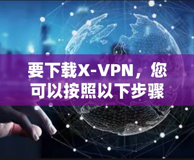 要下载X-VPN,您可以按照以下步骤操作 要下载X-VPN,您可以按照以下步骤操作
