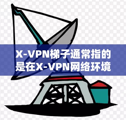 X-VPN梯子通常指的是在X-VPN网络环境中实现跨域资源共享(CORS)的机制。以下是关于X-VPN梯子的详细解释 X-VPN梯子通常指的是在X-VPN网络环境中实现跨域资源共享(CORS)的机制。以下是关于X-VPN梯子的详细解释