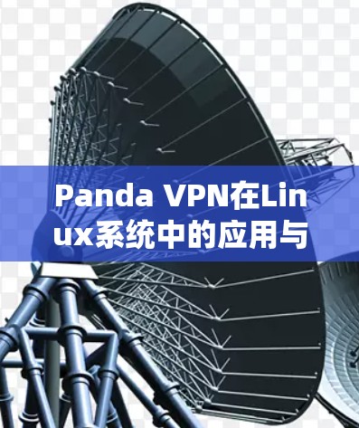 Panda VPN在Linux系统中的应用与配置指南 Panda VPN在Linux系统中的应用与配置指南