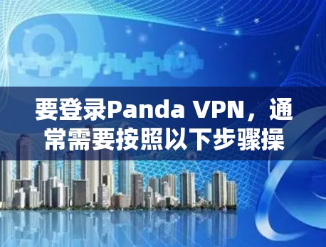 要登录Panda VPN，通常需要按照以下步骤操作