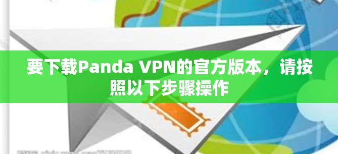 要下载Panda VPN的官方版本,请按照以下步骤操作 要下载Panda VPN的官方版本,请按照以下步骤操作