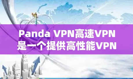 Panda VPN高速VPN是一个提供高性能VPN服务的公司，旨在为用户提供快速、安全的网络连接。以下是对Panda VPN的详细分析
