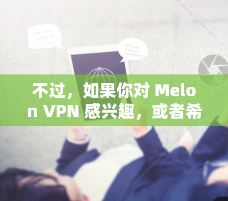 不过,如果你对 Melon VPN 感兴趣,或者希望在 Linux 上使用类似服务,可以尝试以下几种方法 不过,如果你对 Melon VPN 感兴趣,或者希望在 Linux 上使用类似服务,可以尝试以下几种方法