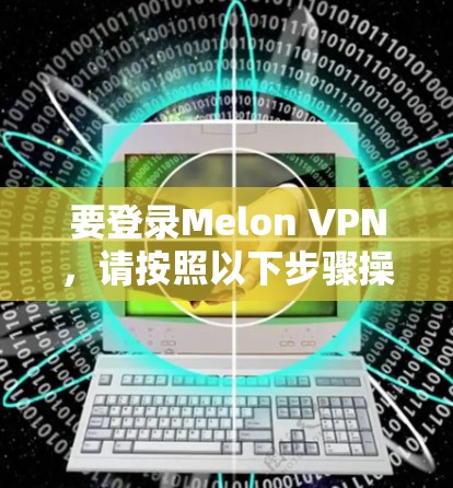 要登录Melon VPN，请按照以下步骤操作