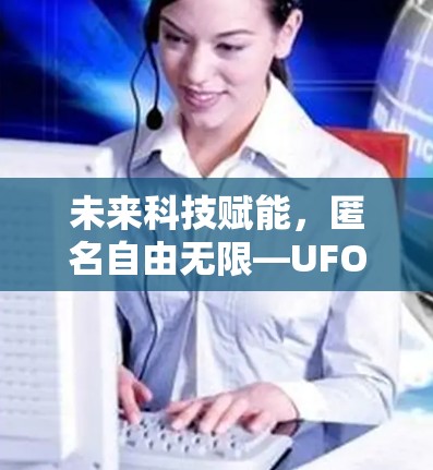 未来科技赋能，匿名自由无限—UFO VPN免费版深度解析