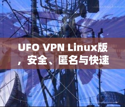 UFO VPN Linux版,安全、匿名与快速连接的完美选择 UFO VPN Linux版,安全、匿名与快速连接的完美选择