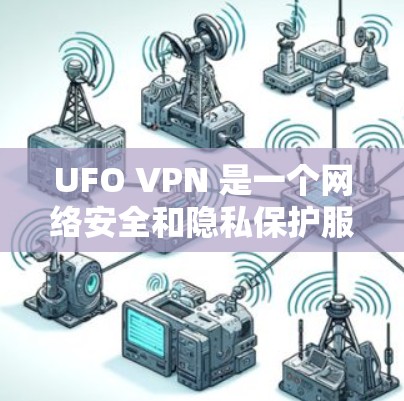 UFO VPN 是一个网络安全和隐私保护服务提供商，专注于为用户提供安全的网络环境。为了帮助用户更好地了解 UFO VPN，以下是对 UFO VPN 的评测和分析