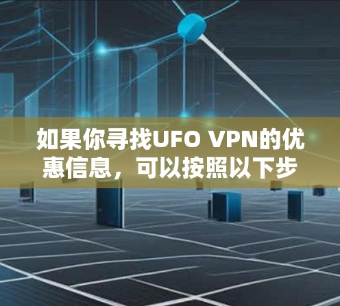 如果你寻找UFO VPN的优惠信息，可以按照以下步骤进行查找和获取