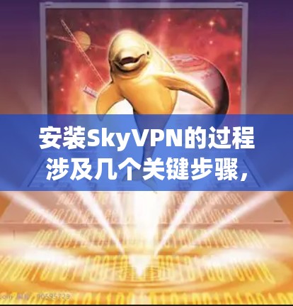 安装SkyVPN的过程涉及几个关键步骤,以下是分步骤的指导 安装SkyVPN的过程涉及几个关键步骤,以下是分步骤的指导