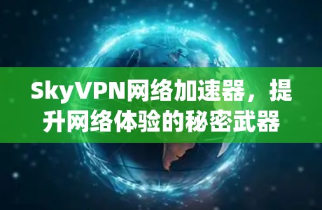 SkyVPN网络加速器,提升网络体验的秘密武器 SkyVPN网络加速器,提升网络体验的秘密武器