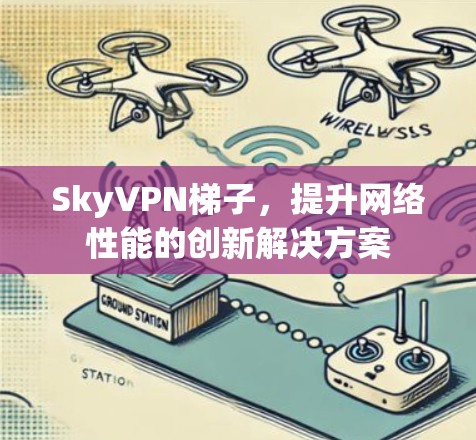 SkyVPN梯子,提升网络性能的创新解决方案 SkyVPN梯子,提升网络性能的创新解决方案