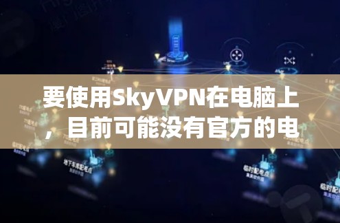 要使用SkyVPN在电脑上,目前可能没有官方的电脑版客户端。不过,你可以通过以下方式访问SkyVPN服务 要使用SkyVPN在电脑上,目前可能没有官方的电脑版客户端。不过,你可以通过以下方式访问SkyVPN服务