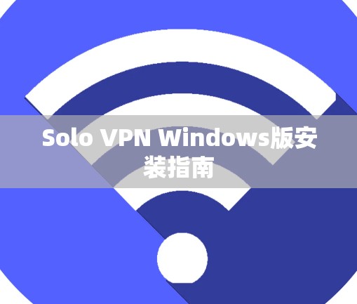 Solo VPN Windows版安装指南 Solo VPN Windows版安装指南