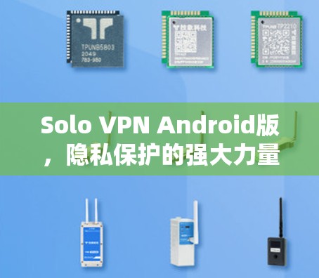 Solo VPN Android版,隐私保护的强大力量 Solo VPN Android版,隐私保护的强大力量