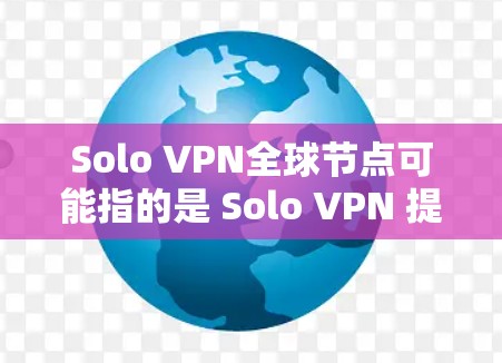Solo VPN全球节点可能指的是 Solo VPN 提供的全球范围内的VPN服务器节点。以下是一些可能相关的信息和建议 Solo VPN全球节点可能指的是 Solo VPN 提供的全球范围内的VPN服务器节点。以下是一些可能相关的信息和建议