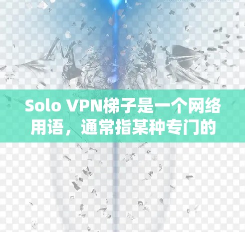 Solo VPN梯子是一个网络用语，通常指某种专门的VPN服务或功能，帮助用户在网络上更安全地访问内容或绕过限制。以下是对这一概念的详细解释