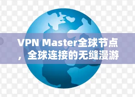 VPN Master全球节点，全球连接的无缝漫游