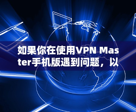 如果你在使用VPN Master手机版遇到问题,以下是一些建议的解决方法和预防措施 如果你在使用VPN Master手机版遇到问题,以下是一些建议的解决方法和预防措施