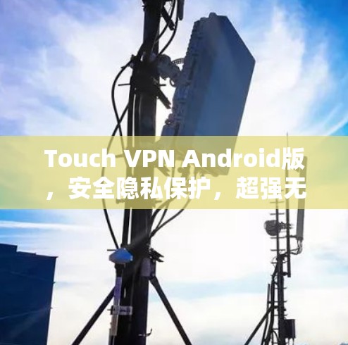 Touch VPN Android版,安全隐私保护,超强无缝连接 Touch VPN Android版,安全隐私保护,超强无缝连接