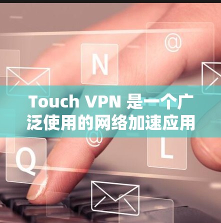 Touch VPN 是一个广泛使用的网络加速应用程序，用户可以通过手机浏览器访问其服务。如果你想使用 Touch VPN 在手机上，以下是一些可能有用的信息
