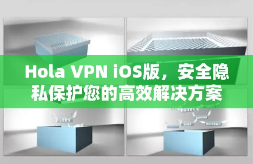 Hola VPN iOS版，安全隐私保护您的高效解决方案