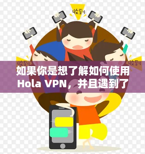 如果你是想了解如何使用Hola VPN，并且遇到了某些限制或需要使用梯子来连接，以下是一些可能的解释和步骤