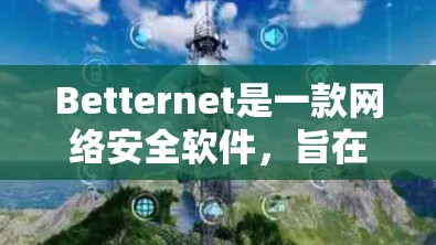 Betternet是一款网络安全软件，旨在保护用户的网络安全。要访问其官网，请按照以下步骤操作