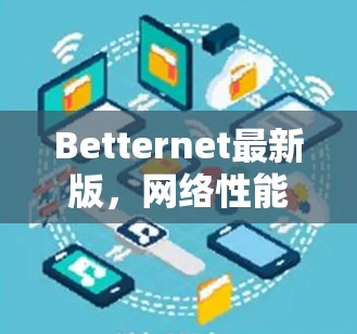 Betternet最新版，网络性能与安全性能的优化