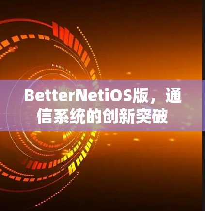 BetterNetiOS版，通信系统的创新突破