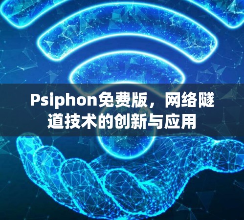 Psiphon免费版,网络隧道技术的创新与应用