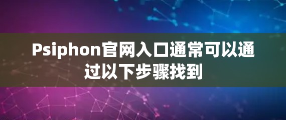 Psiphon官网入口通常可以通过以下步骤找到