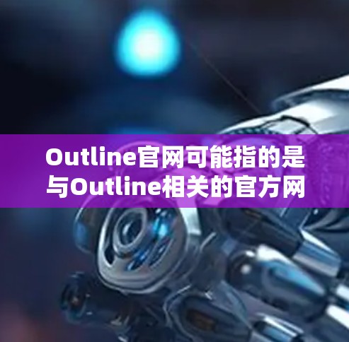 Outline官网可能指的是与Outline相关的官方网站。如果你指的是一款可以帮助你整理思考、规划任务或记录知识的应用程序，可能是指 Outline 这款工具的官网