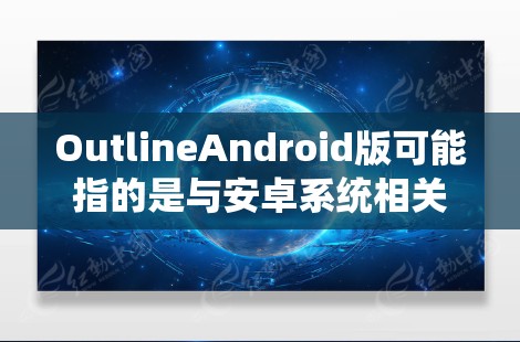 OutlineAndroid版可能指的是与安卓系统相关的设计文档、用户指南或轮图（UI设计图）用于描述安卓系统的用户界面设计。以下是一个可能的安卓系统用户界面设计的轮图大纲（假设）
