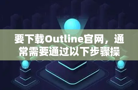 要下载Outline官网，通常需要通过以下步骤操作