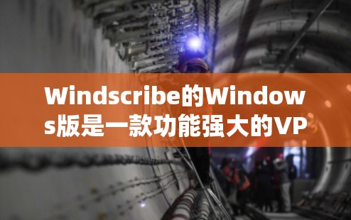 Windscribe的Windows版是一款功能强大的VPN客户端，旨在为用户提供安全、匿名的网络连接，同时保护隐私。以下是关于Windscribe Windows版的详细介绍