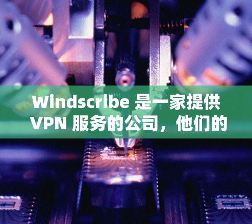 Windscribe 是一家提供 VPN 服务的公司，他们的服务适用于多种平台，包括 Android。以下是关于 Windscribe 在 Android 平台的相关信息