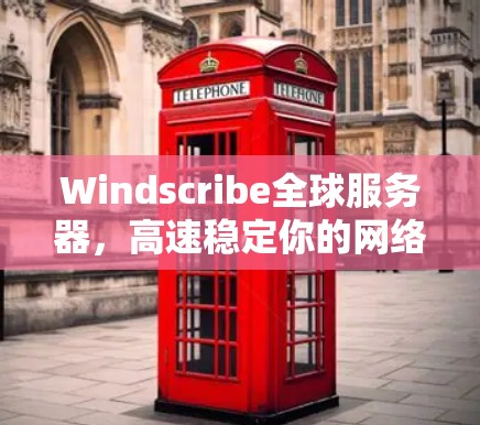 Windscribe全球服务器，高速稳定你的网络需求
